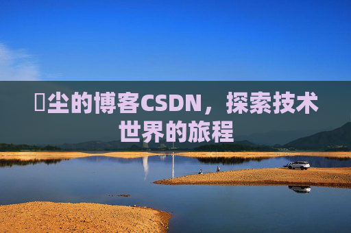 玦尘的博客CSDN,探索技术世界的旅程